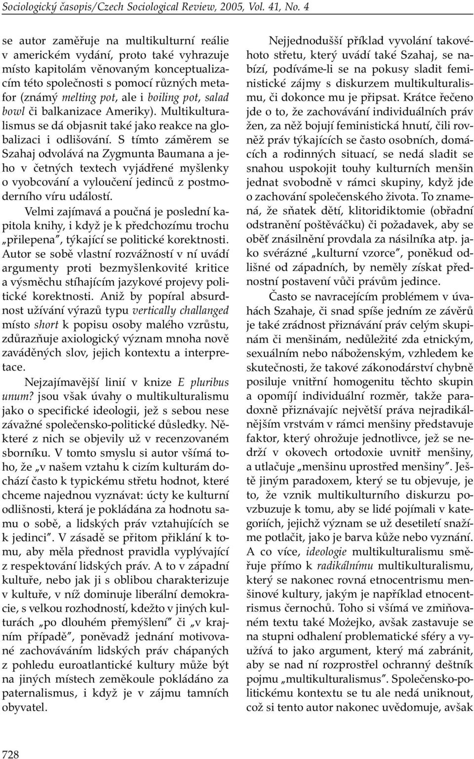 boiling pot, salad bowl či balkanizace Ameriky). Multikulturalismus se dá objasnit také jako reakce na globalizaci i odlišování.