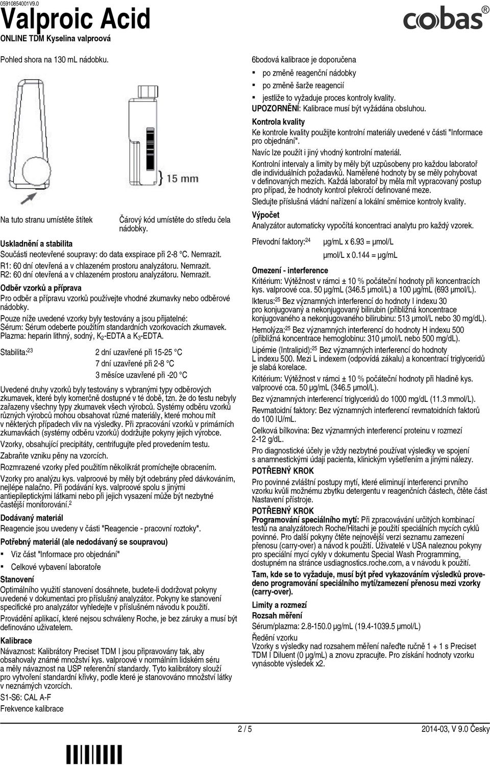 Pouze níže uvedené vzorky byly testovány a jsou přijatelné: Sérum: Sérum odeberte použitím standardních vzorkovacích zkumavek. Plazma: heparin lithný, sodný, K 2 EDTA a K 3 EDTA.