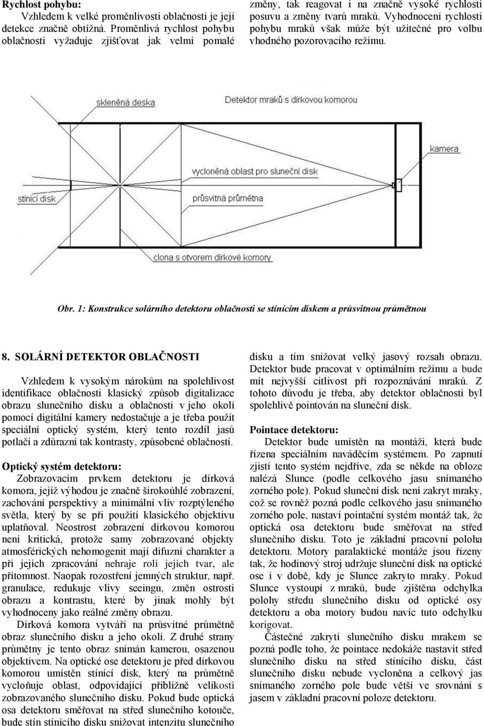 Vyhodnocení rychlosti pohybu mraků však může být užitečné pro volbu vhodného pozorovacího režimu. Obr. 1: Konstrukce solárního detektoru oblačnosti se stínícím diskem a průsvitnou průmětnou 8.