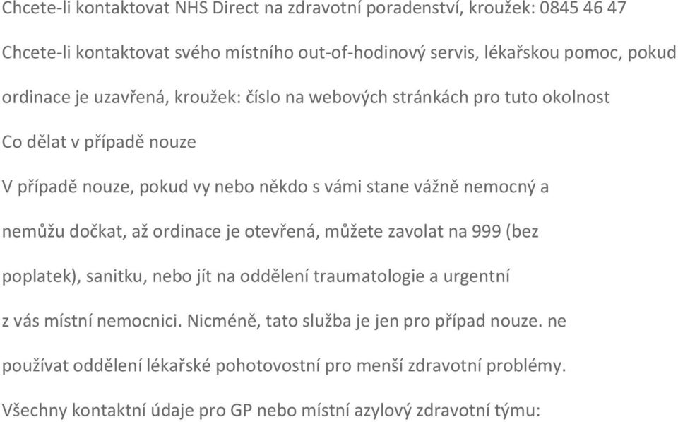 nemůžu dočkat, až ordinace je otevřená, můžete zavolat na 999 (bez poplatek), sanitku, nebo jít na oddělení traumatologie a urgentní z vás místní nemocnici.