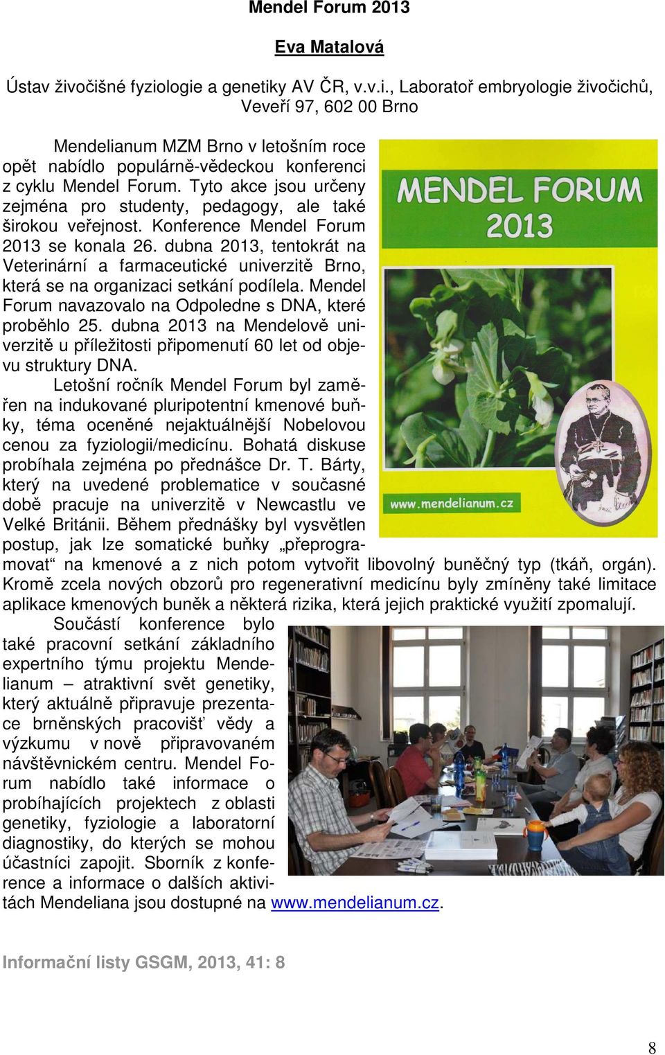 dubna 2013, tentokrát na Veterinární a farmaceutické univerzitě Brno, která se na organizaci setkání podílela. Mendel Forum navazovalo na Odpoledne s DNA, které proběhlo 25.