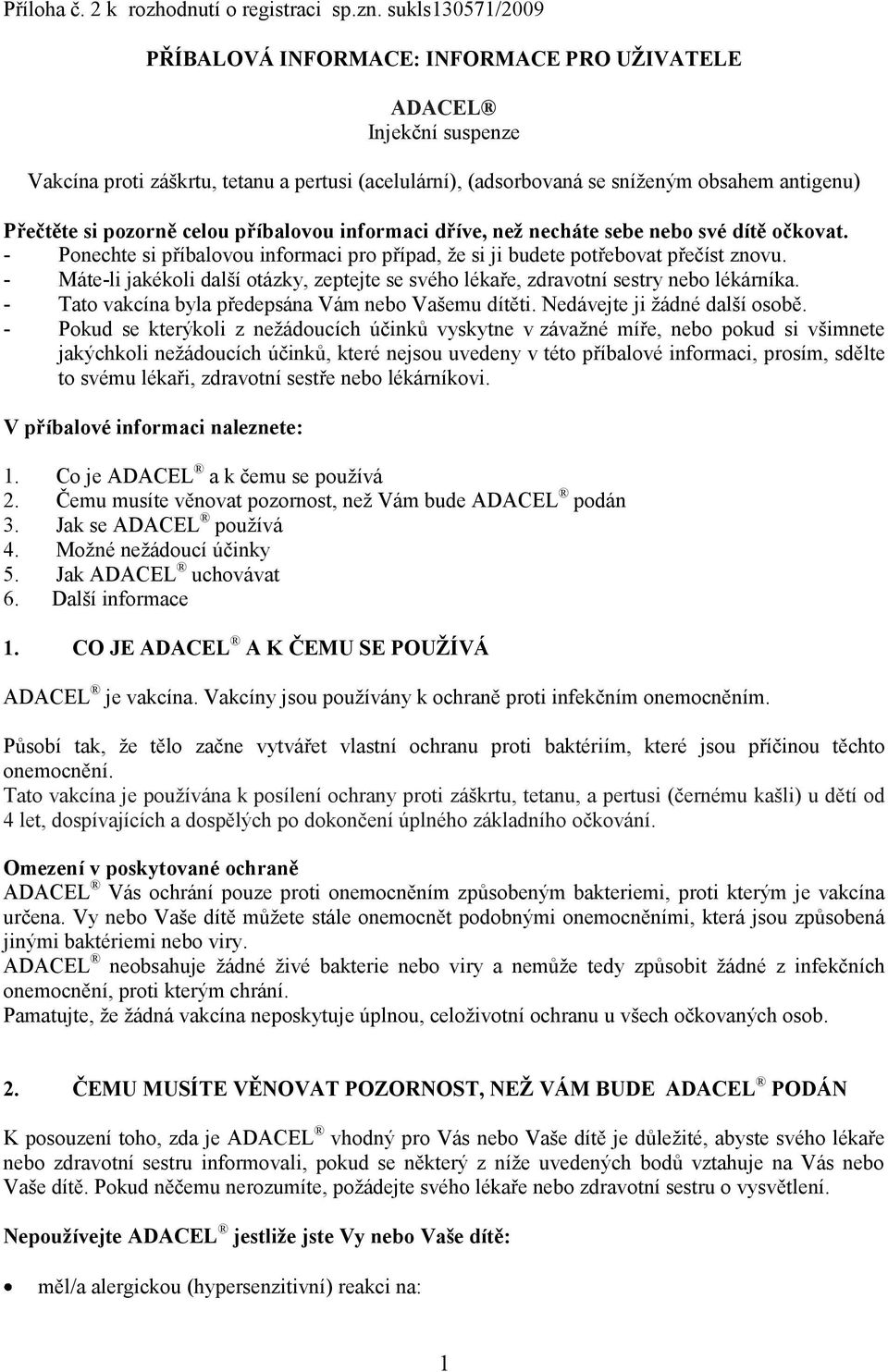 pozorně celou příbalovou informaci dříve, neţ necháte sebe nebo své dítě očkovat. - Ponechte si příbalovou informaci pro případ, že si ji budete potřebovat přečíst znovu.