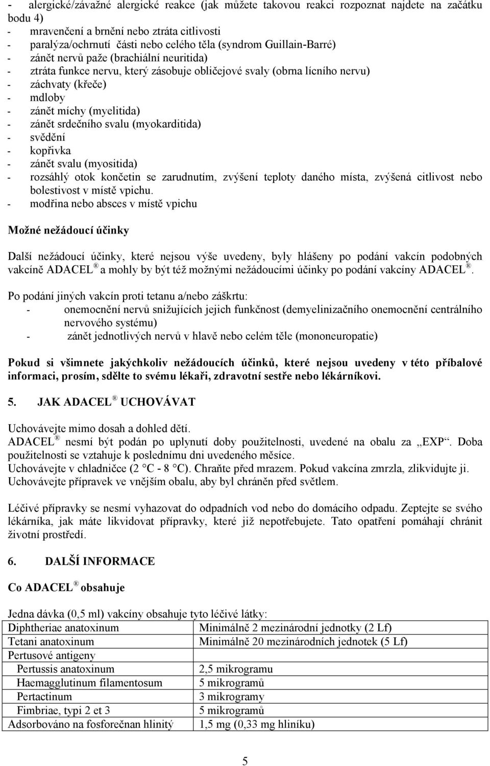 srdečního svalu (myokarditida) - svědění - kopřivka - zánět svalu (myositida) - rozsáhlý otok končetin se zarudnutím, zvýšení teploty daného místa, zvýšená citlivost nebo bolestivost v místě vpichu.