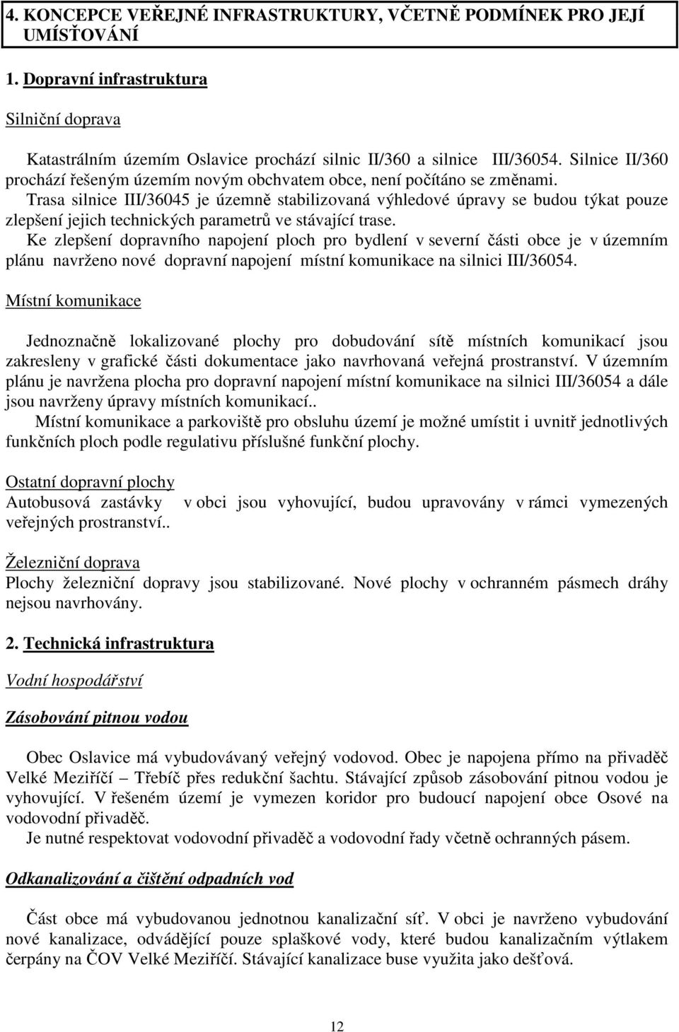 Trasa silnice III/36045 je územně stabilizovaná výhledové úpravy se budou týkat pouze zlepšení jejich technických parametrů ve stávající trase.