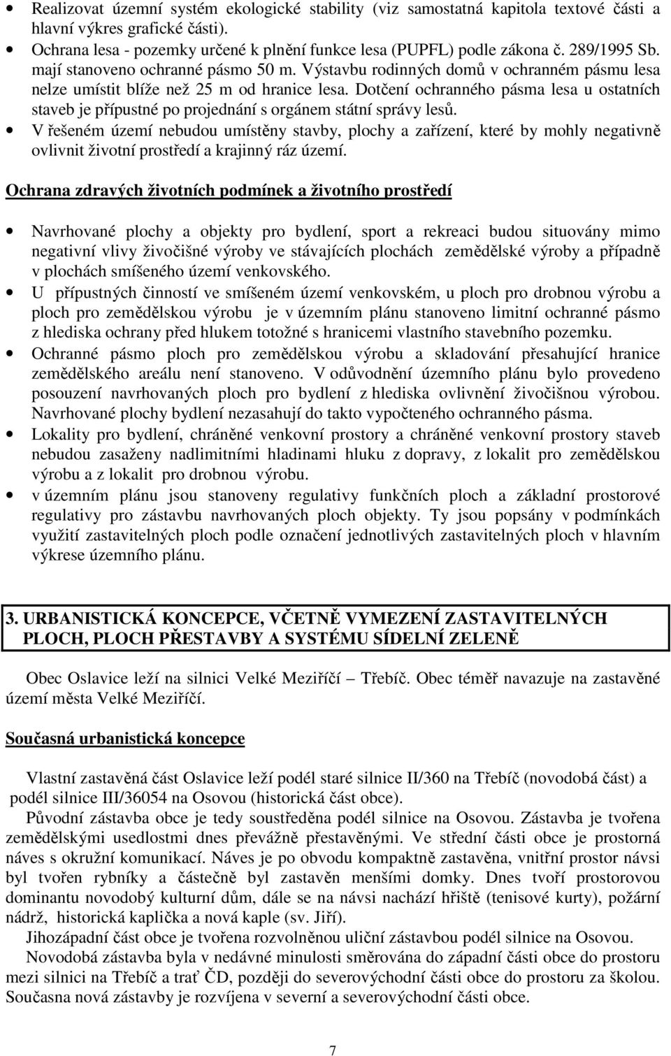 Dotčení ochranného pásma lesa u ostatních staveb je přípustné po projednání s orgánem státní správy lesů.