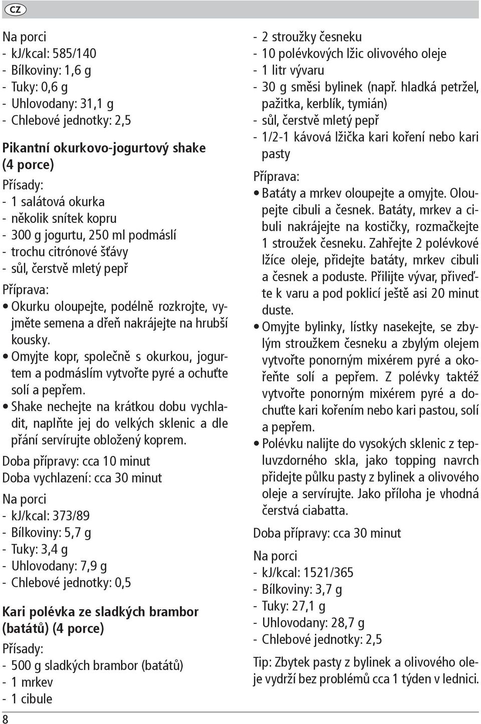 Omyjte kopr, společně s okurkou, jogurtem a podmáslím vytvořte pyré a ochuťte solí a pepřem.