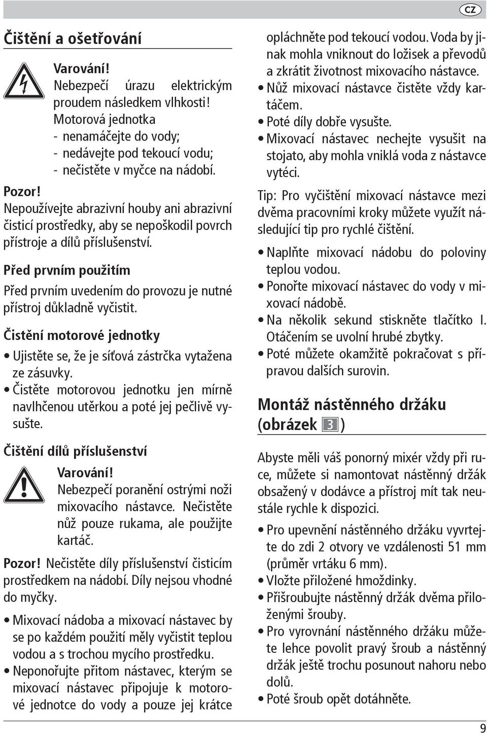 Před prvním použitím Před prvním uvedením do provozu je nutné přístroj důkladně vyčistit. Čistění motorové jednotky Ujistěte se, že je síťová zástrčka vytažena ze zásuvky.