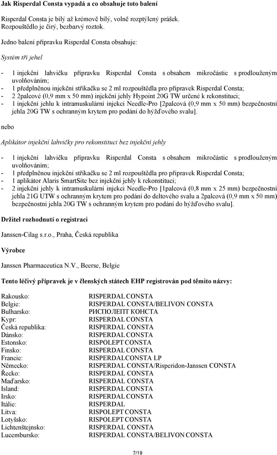 stříkačku se 2 ml rozpouštědla pro přípravek Risperdal Consta; - 2 2palcové (0,9 mm x 50 mm) injekční jehly Hypoint 20G TW určené k rekonstituci; - 1 injekční jehlu k intramuskulární injekci