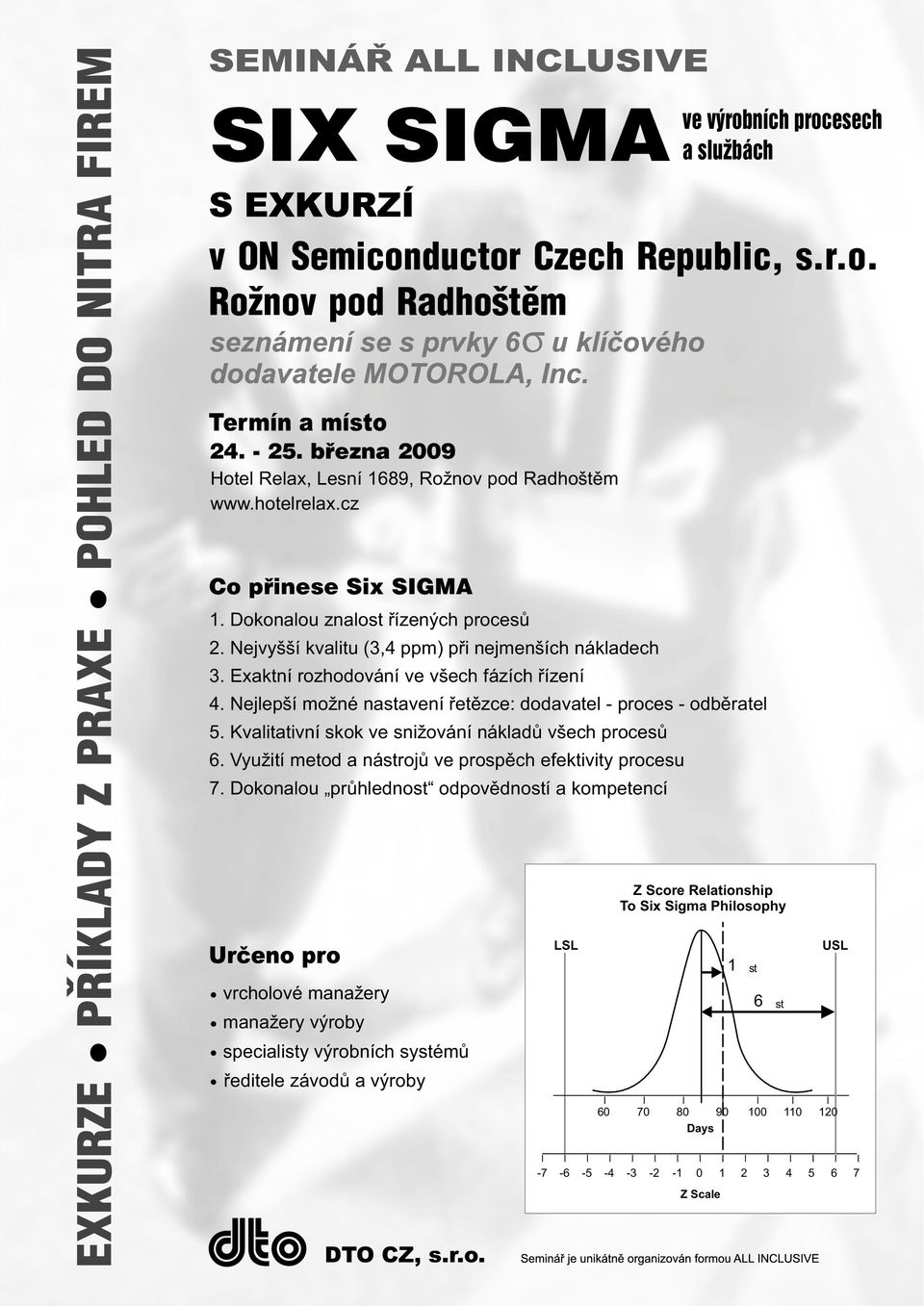 Nejlepší možné nastavení øetìzce: dodavatel - proces - odbìratel 5. Kvalitativní skok ve snižování nákladù všech procesù 6. Využití metod a nástrojù ve prospìch efektivity procesu 7.