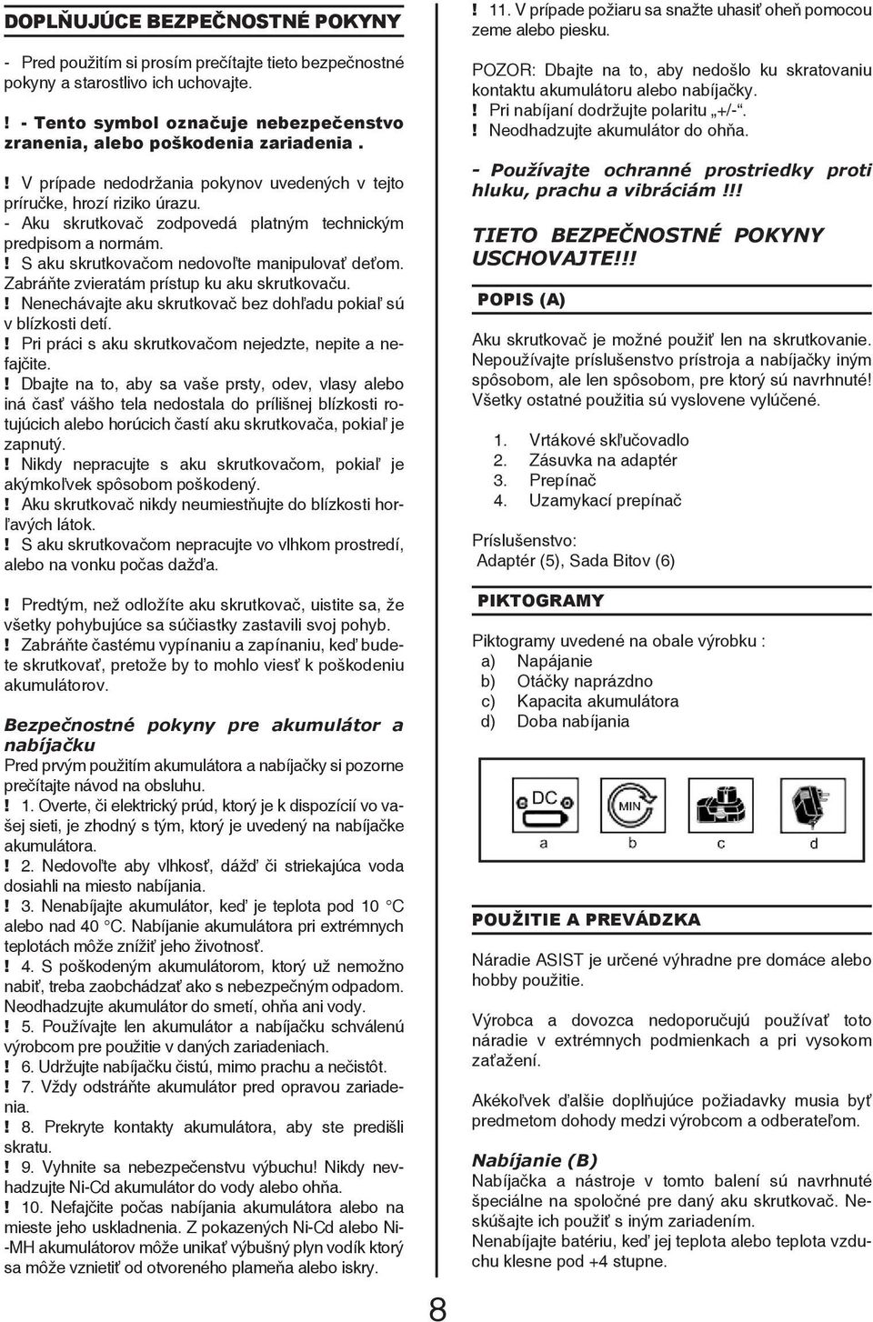 Zabráňte zvieratám prístup ku aku skrutkovaču.! Nenechávajte aku skrutkovač bez dohľadu pokiaľ sú v blízkosti detí.! Pri práci s aku skrutkovačom nejedzte, nepite a nefajčite.