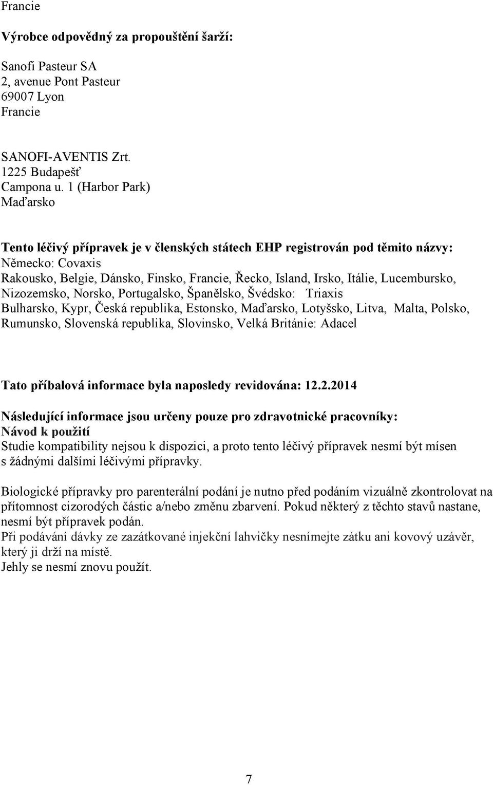 Lucembursko, Nizozemsko, Norsko, Portugalsko, Španělsko, Švédsko: Triaxis Bulharsko, Kypr, Česká republika, Estonsko, Maďarsko, Lotyšsko, Litva, Malta, Polsko, Rumunsko, Slovenská republika,