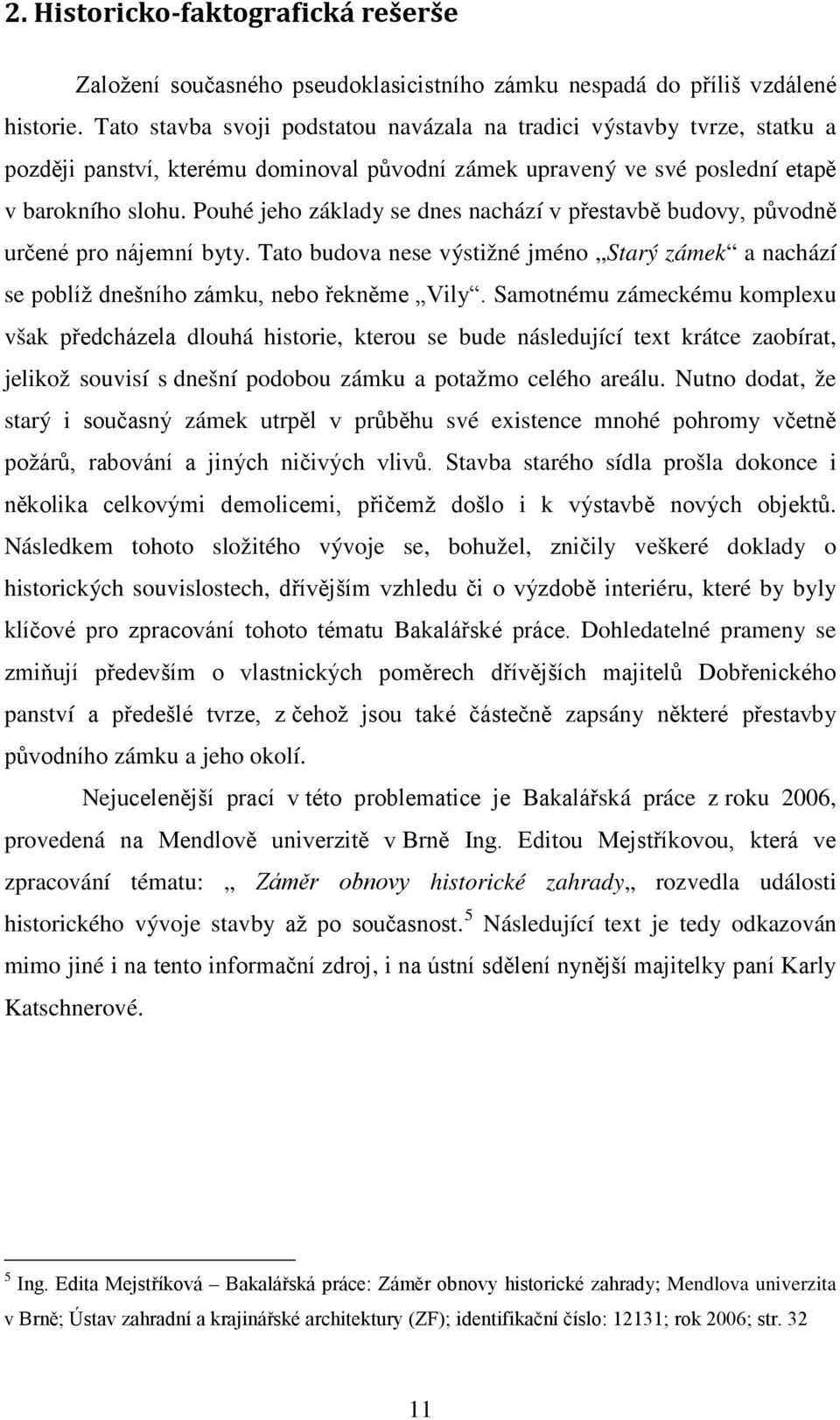 Pouhé jeho základy se dnes nachází v přestavbě budovy, původně určené pro nájemní byty. Tato budova nese výstižné jméno Starý zámek a nachází se poblíž dnešního zámku, nebo řekněme Vily.