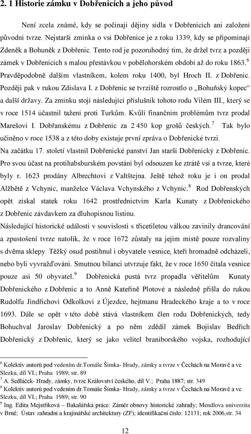 Tento rod je pozoruhodný tím, že držel tvrz a později zámek v Dobřenicích s malou přestávkou v pobělohorském období až do roku 1863. 6 Pravděpodobně dalším vlastníkem, kolem roku 1400, byl Hroch II.