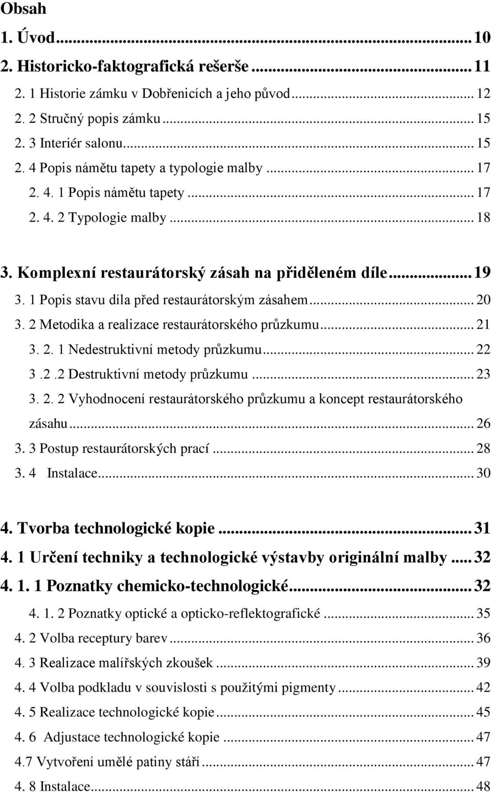 2 Metodika a realizace restaurátorského průzkumu... 21 3. 2. 1 Nedestruktivní metody průzkumu... 22 3.2.2 Destruktivní metody průzkumu... 23 3. 2. 2 Vyhodnocení restaurátorského průzkumu a koncept restaurátorského zásahu.