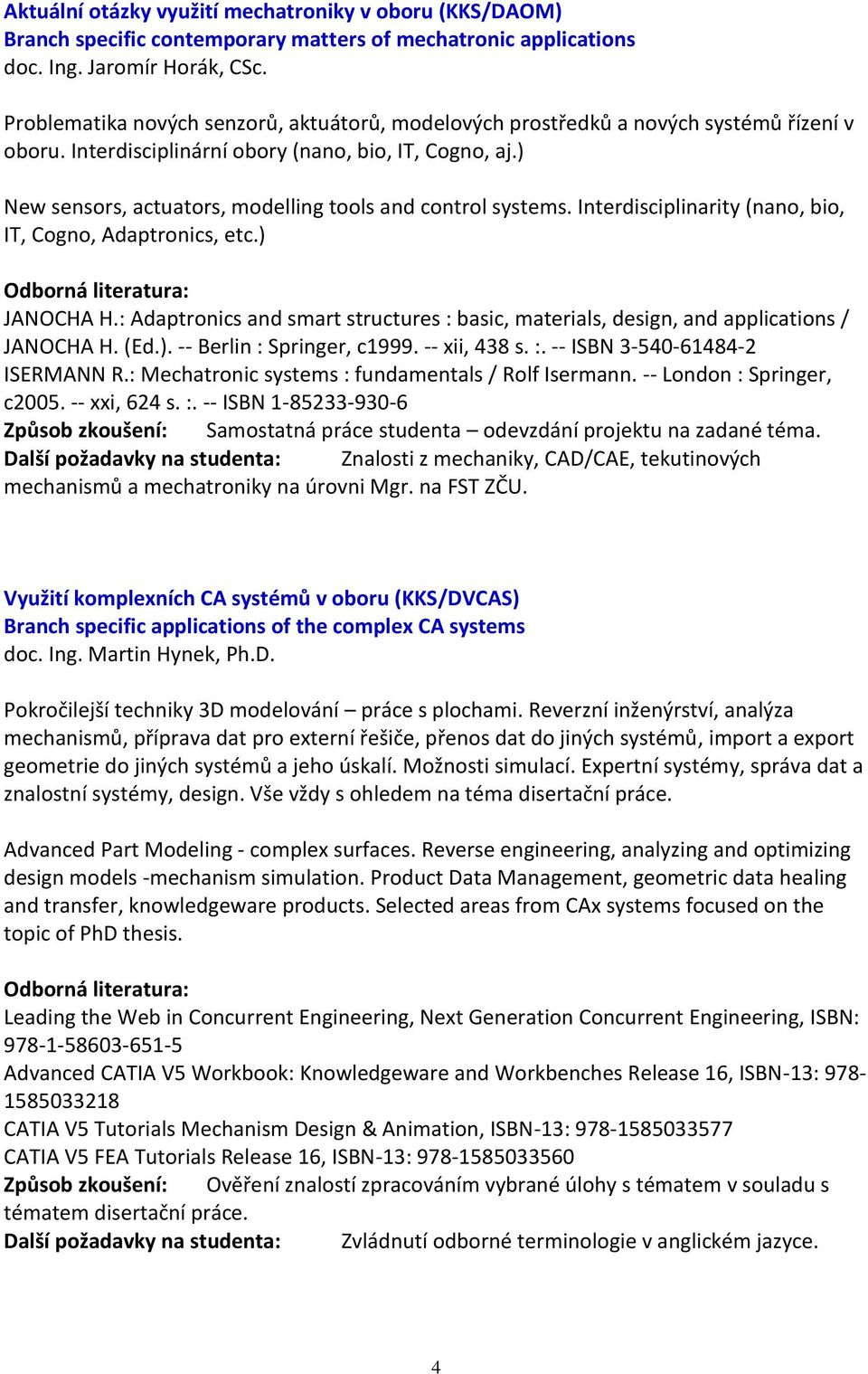 ) New sensors, actuators, modelling tools and control systems. Interdisciplinarity (nano, bio, IT, Cogno, Adaptronics, etc.) JANOCHA H.
