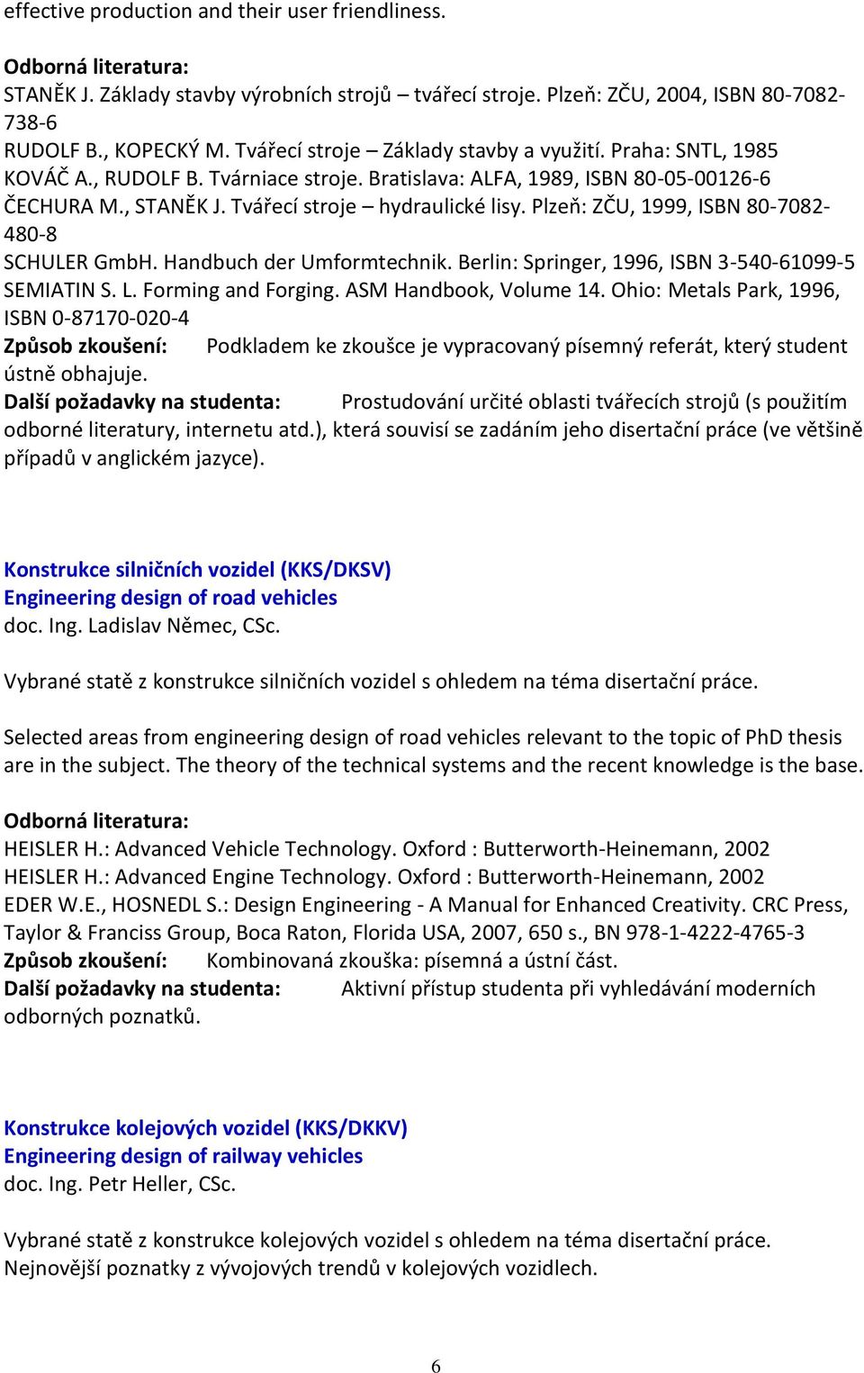 Plzeň: ZČU, 1999, ISBN 80-7082- 480-8 SCHULER GmbH. Handbuch der Umformtechnik. Berlin: Springer, 1996, ISBN 3-540-61099-5 SEMIATIN S. L. Forming and Forging. ASM Handbook, Volume 14.