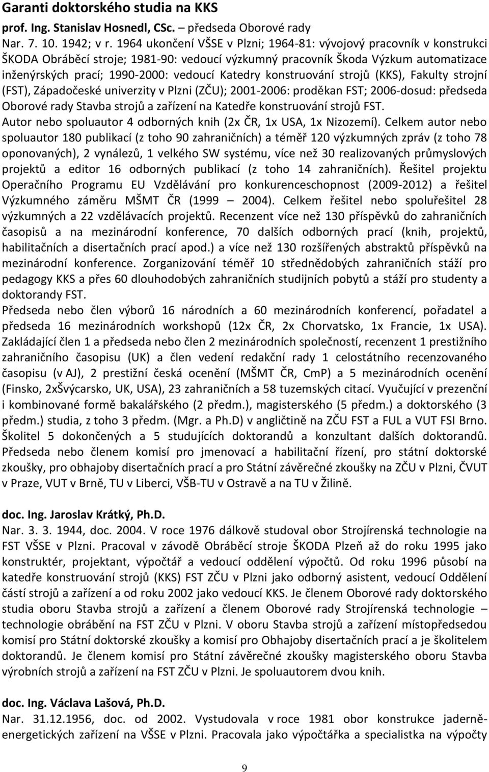 Katedry konstruování strojů (KKS), Fakulty strojní (FST), Západočeské univerzity v Plzni (ZČU); 2001-2006: proděkan FST; 2006-dosud: předseda Oborové rady Stavba strojů a zařízení na Katedře