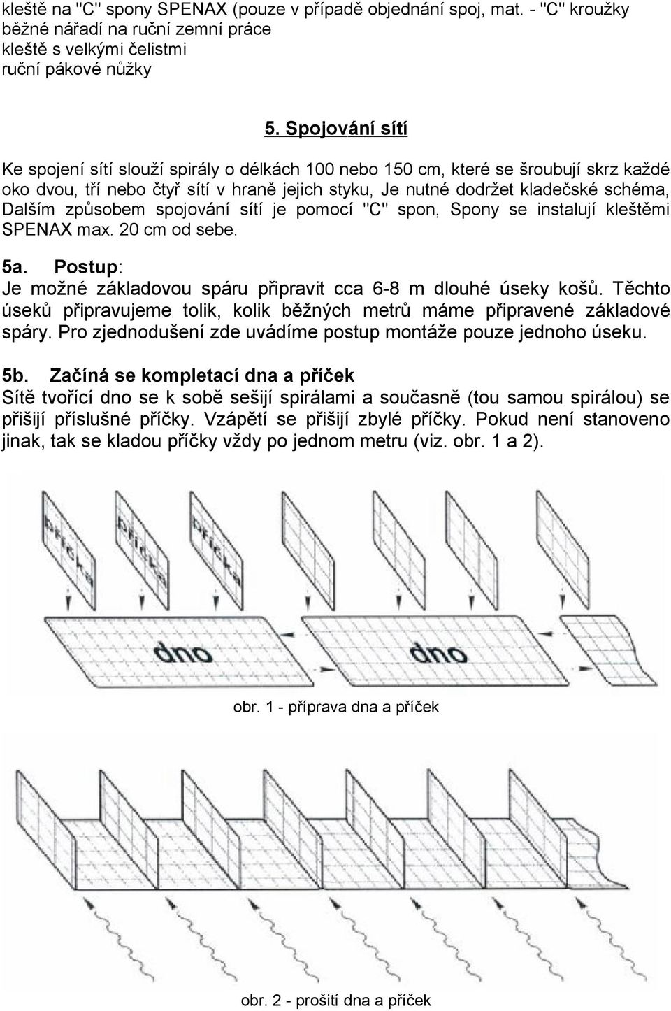 způsobem spojování sítí je pomocí "C" spon, Spony se instalují kleštěmi SPENAX max. 20 cm od sebe. 5a. Postup: Je možné základovou spáru připravit cca 6-8 m dlouhé úseky košů.