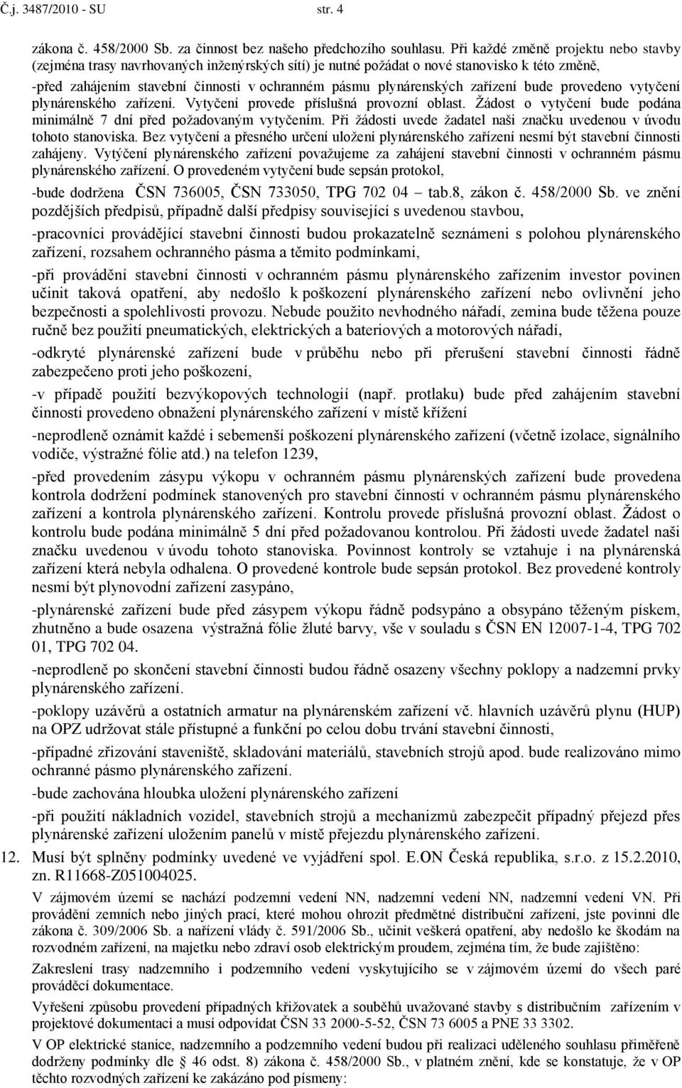 zařízení bude provedeno vytyčení plynárenského zařízení. Vytyčení provede příslušná provozní oblast. Ţádost o vytyčení bude podána minimálně 7 dní před poţadovaným vytyčením.