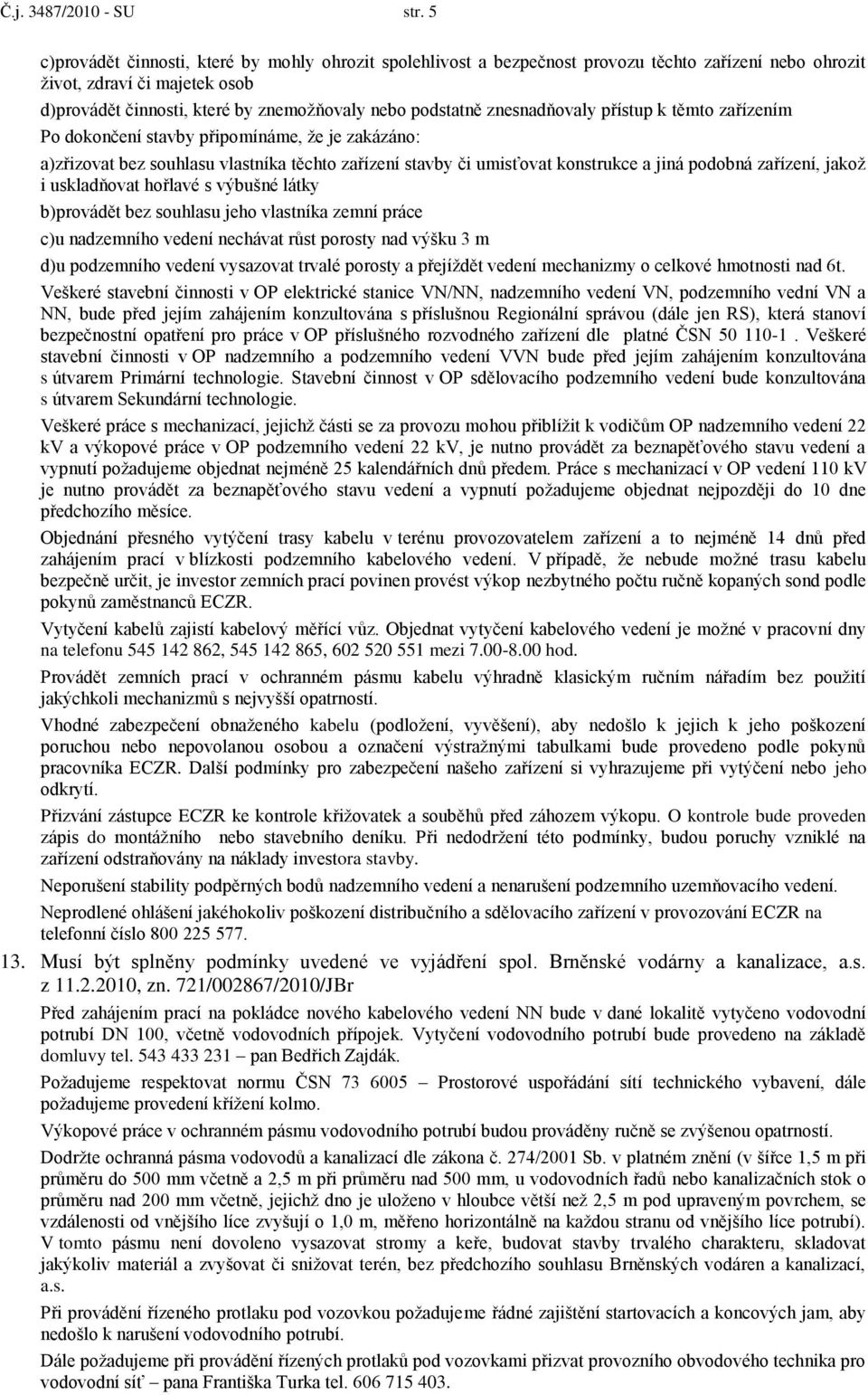 znesnadňovaly přístup k těmto zařízením Po dokončení stavby připomínáme, ţe je zakázáno: a)zřizovat bez souhlasu vlastníka těchto zařízení stavby či umisťovat konstrukce a jiná podobná zařízení,