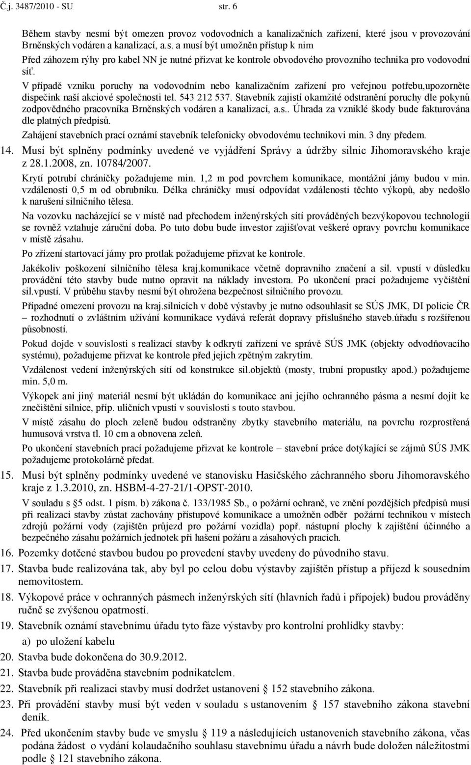 Stavebník zajistí okamţité odstranění poruchy dle pokynů zodpovědného pracovníka Brněnských vodáren a kanalizací, a.s.. Úhrada za vzniklé škody bude fakturována dle platných předpisů.