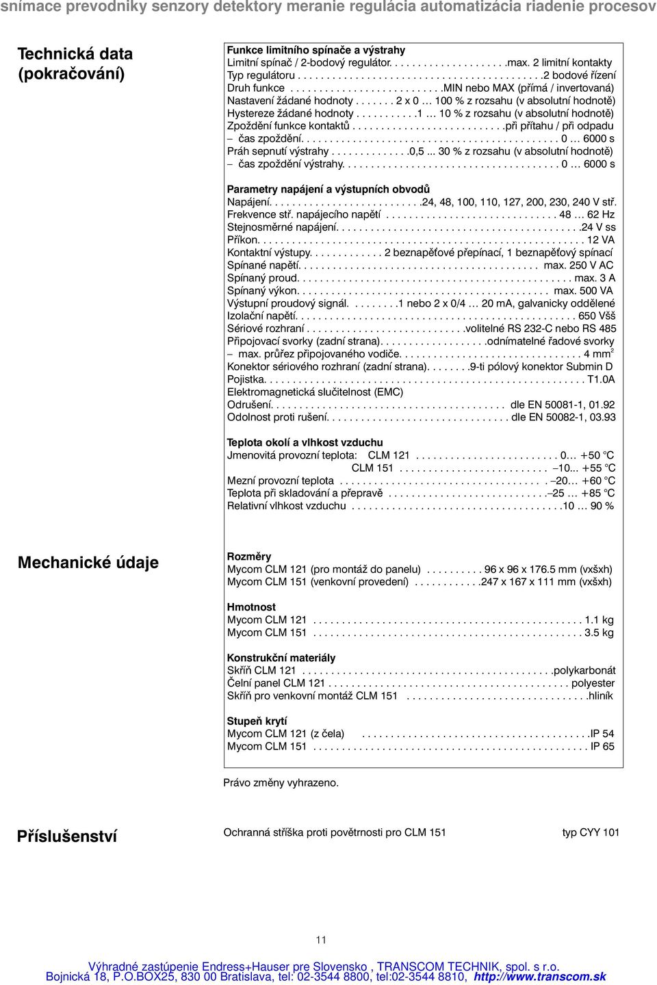 ..........1 10 % z rozsahu (v absolutní hodnotě) Zpoždění funkce kontaktů...........................při přítahu / při odpadu čas zpoždění............................................. 0 6000 s Práh sepnutí výstrahy.