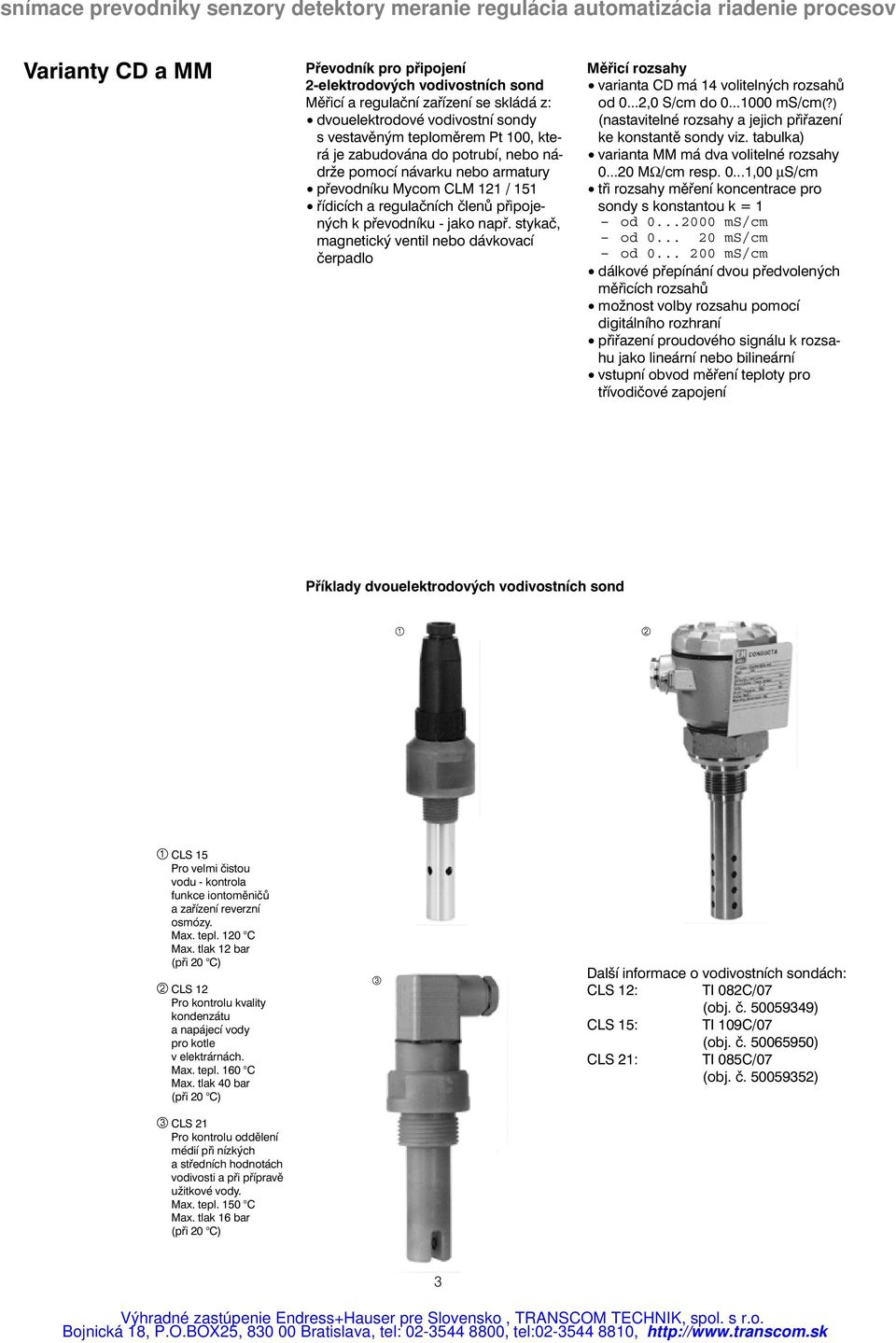 stykač, magnetický ventil nebo dávkovací čerpadlo Měřicí rozsahy varianta CD má 14 volitelných rozsahů od 0...2,0 S/cm do 0...1000 ms/cm(?