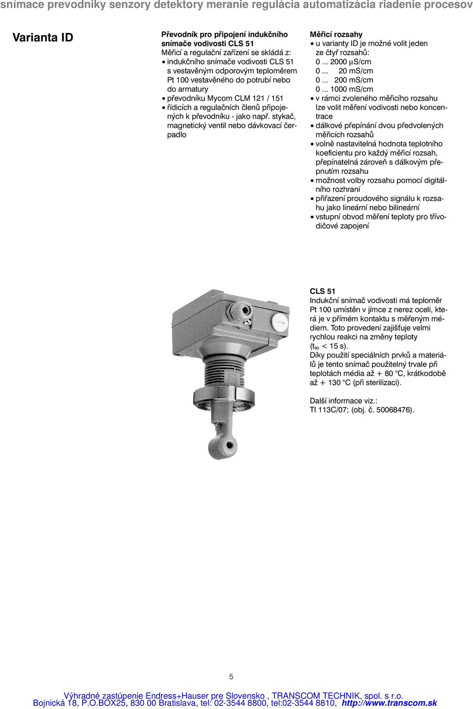 stykač, magnetický ventil nebo dávkovací čerpadlo Měřicí rozsahy u varianty ID je možné volit jeden ze čtyř rozsahů: 0... 2000 µs/cm 0... 20 ms/cm 0... 200 ms/cm 0.