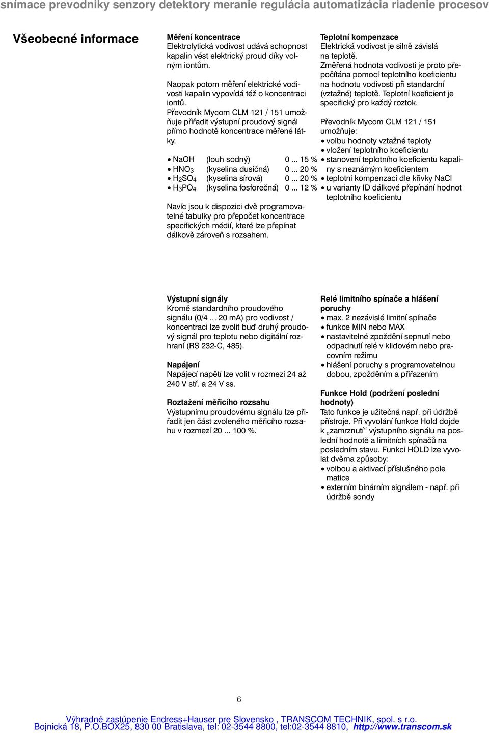 NaOH (louh sodný) 0... 15 % HNO 3 (kyselina dusičná) 0... 20 % H 2SO 4 (kyselina sírová) 0... 20 % H 3PO 4 (kyselina fosforečná) 0.