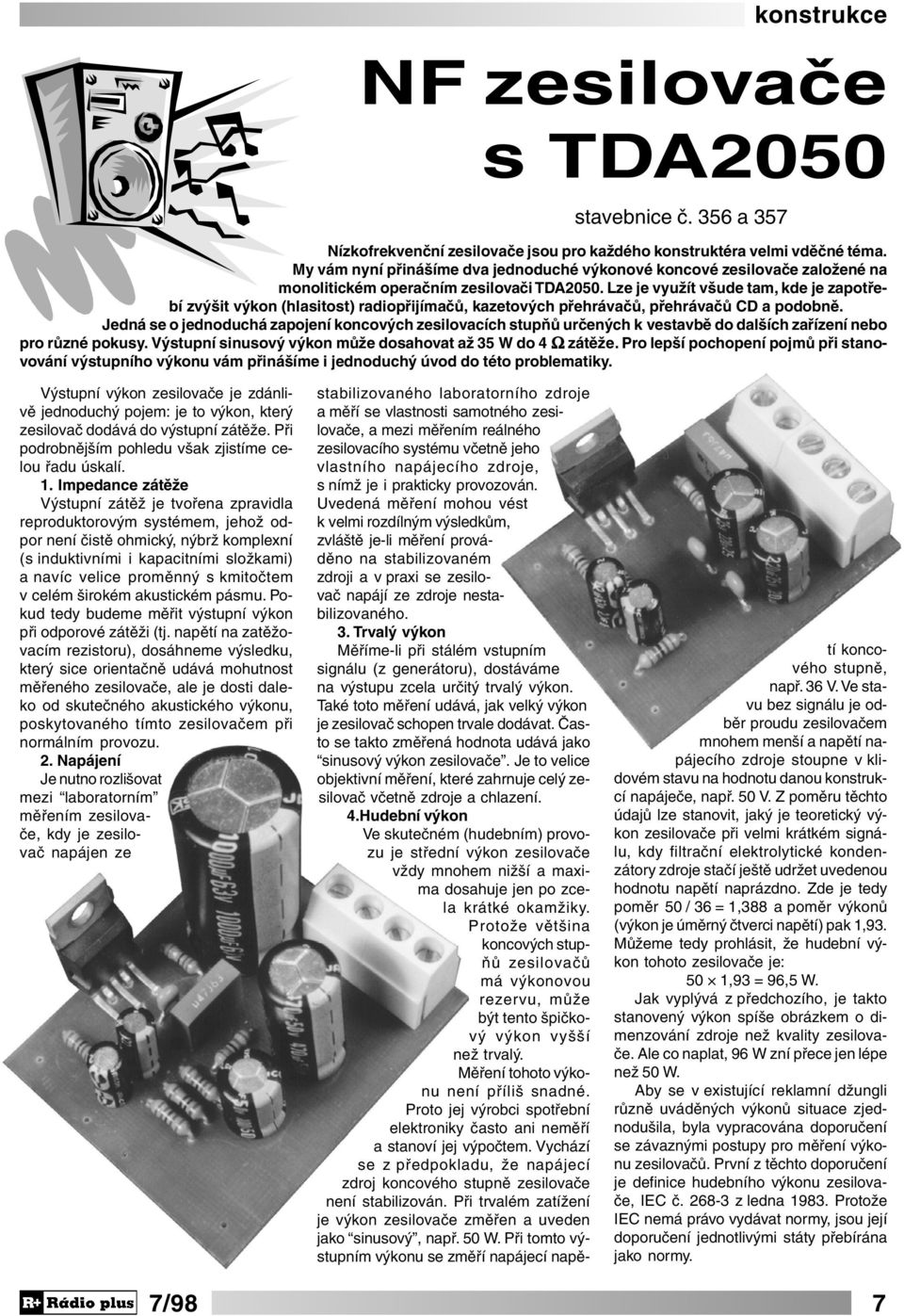 Lze je využít všude tam, kde je zapotřebí zvýšit výkon (hlasitost) radiopřijímačů, kazetových přehrávačů, přehrávačů CD a podobně.