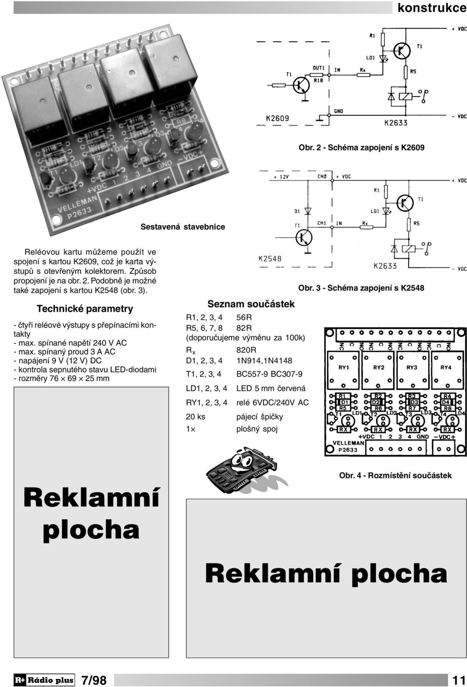 spínaný proud 3 A AC - napájení 9 V (12 V) DC - kontrola sepnutého stavu LED-diodami - rozměry 76 69 25 mm Seznam součástek R1, 2, 3, 4 56R R5, 6, 7, 8 82R (doporučujeme výměnu za 100k) R x 820R D1,