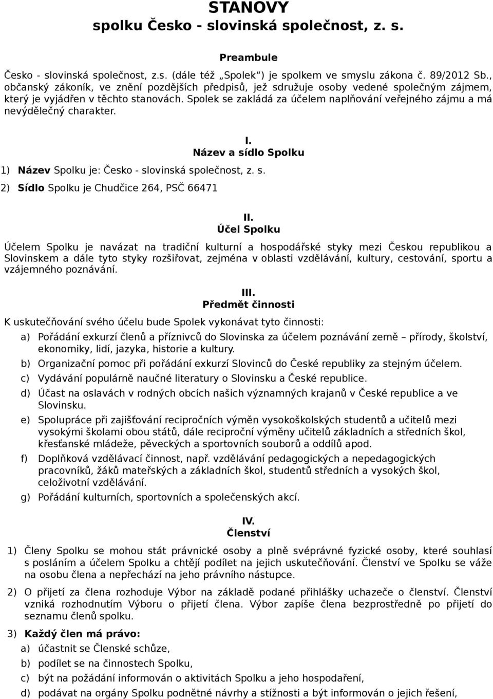 Spolek se zakládá za účelem naplňování veřejného zájmu a má nevýdělečný charakter. I. Název a sídlo Spolku 1) Název Spolku je: Česko - slovinská společnost, z. s. 2) Sídlo Spolku je Chudčice 264, PSČ 66471 II.