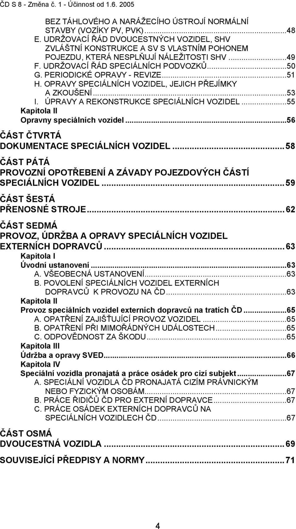 PERIODICKÉ OPRAVY - REVIZE...51 H. OPRAVY SPECIÁLNÍCH VOZIDEL, JEJICH PŘEJÍMKY A ZKOUŠENÍ...53 I. ÚPRAVY A REKONSTRUKCE SPECIÁLNÍCH VOZIDEL...55 Kapitola II Opravny speciálních vozidel.