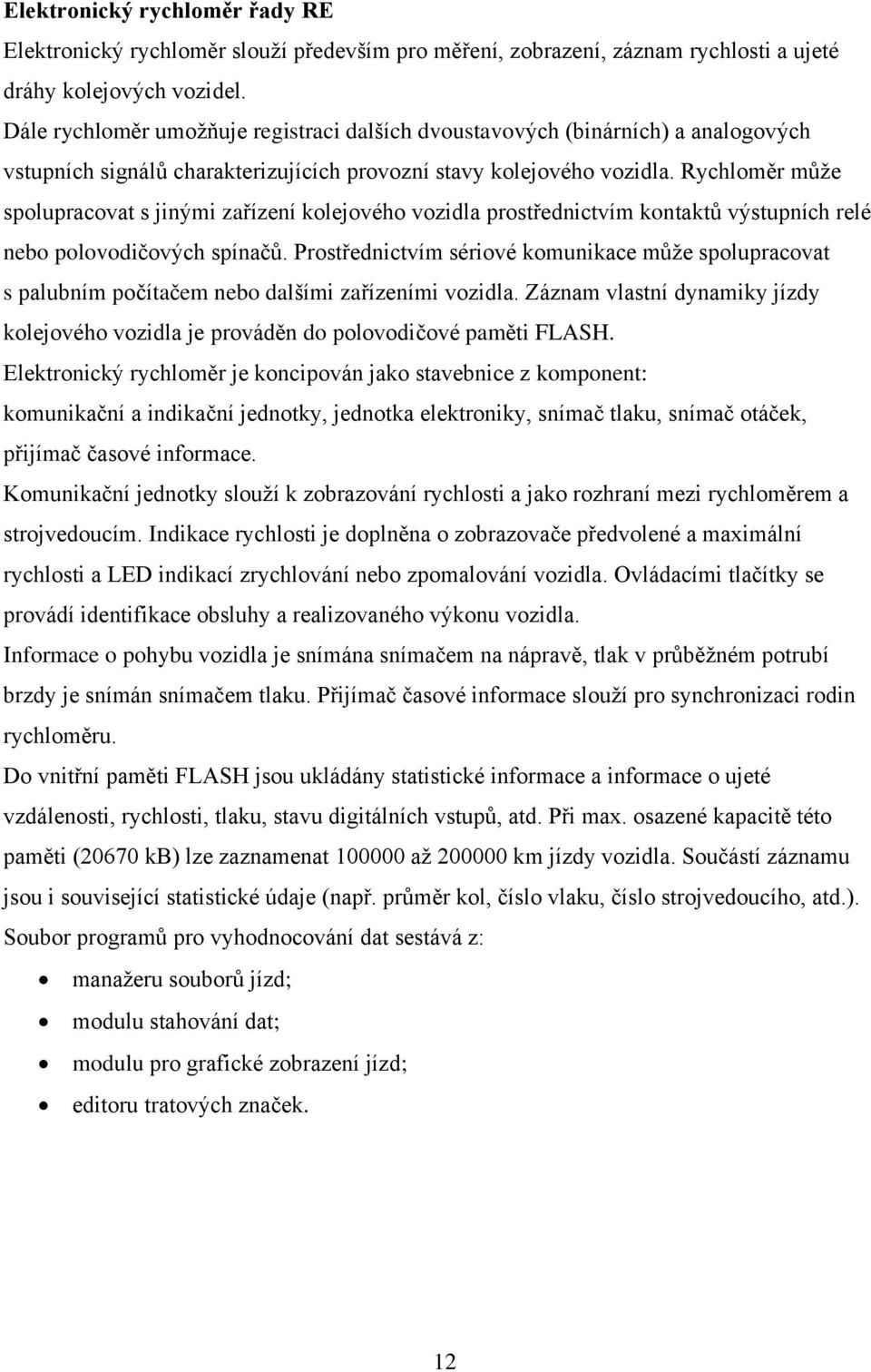 Rychloměr může spolupracovat s jným zařízení kolejového vozdla prostřednctvím kontaktů výstupních relé nebo polovodčových spínačů.