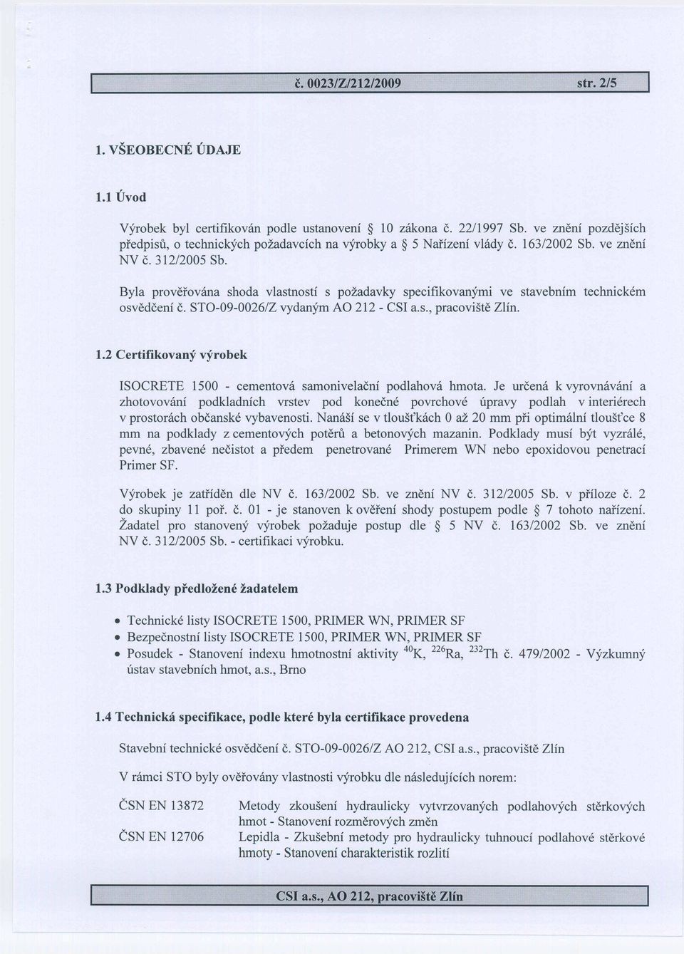 ISOCRETE 1500 - cementova samonivelacni podlahova hmota. Je urcena k vyrovnavani a zhotovovani podkladnich vrstev pod konecne povrchove upravy podlah v interierech v prostorach obcanske vybavenosti.