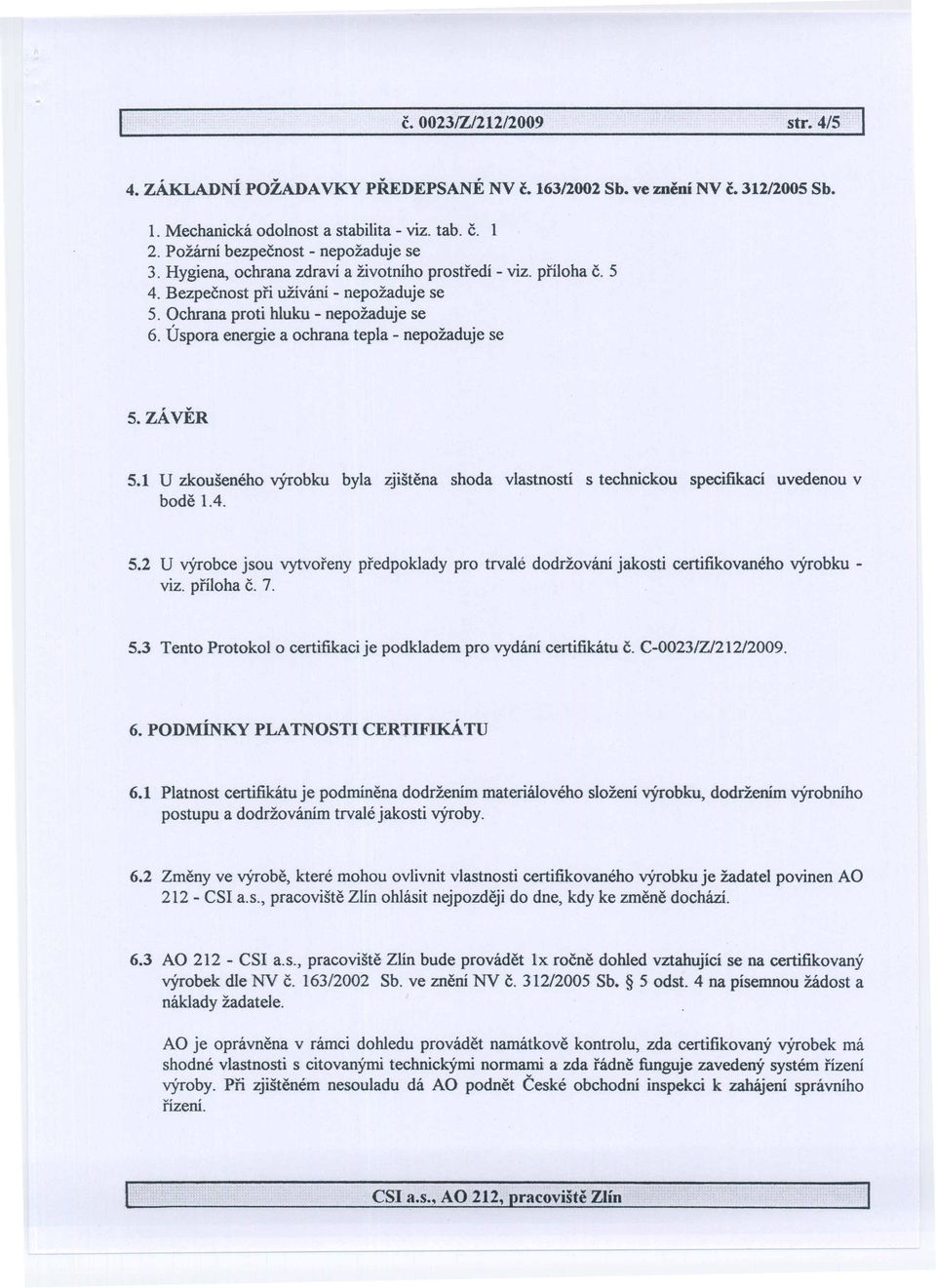 1 U zkouseneho vyrobku byla zjistena shoda vlastnosti s technickou specifikaci uvedenou v bode 1.4. 5.2 U vyrobce jsou vytvofeny predpoklady pro trvale dodrzovam jakosti certifikovaneho ryrobku - viz.