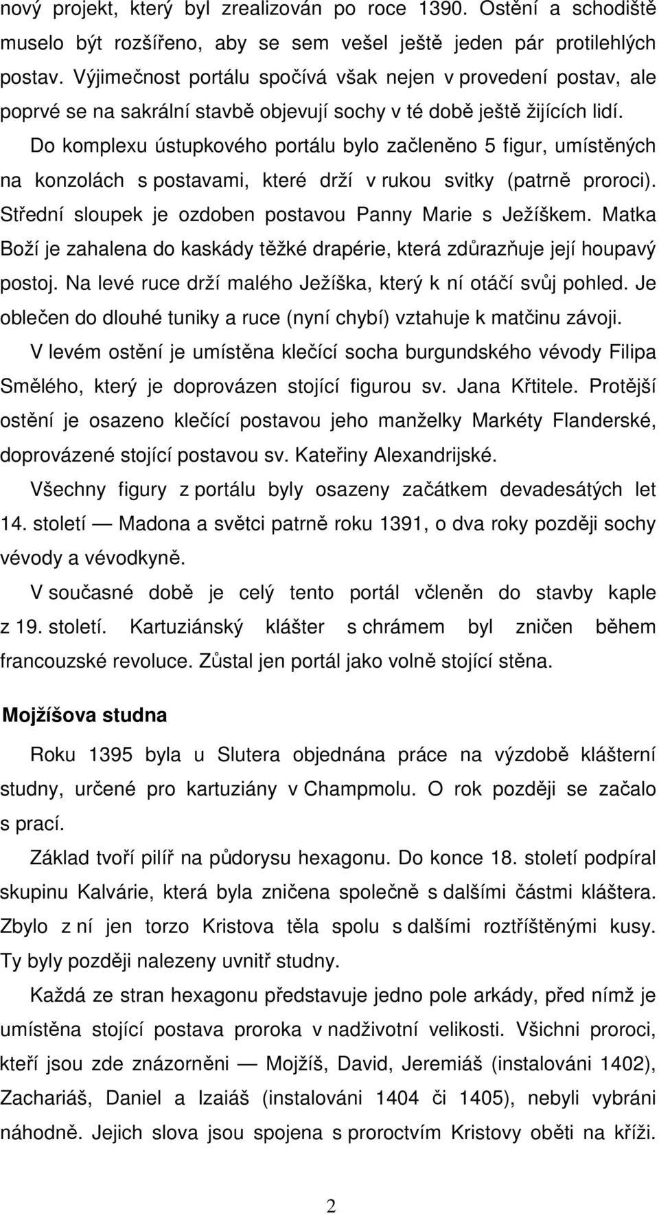 Do komplexu ústupkového portálu bylo začleněno 5 figur, umístěných na konzolách s postavami, které drží v rukou svitky (patrně proroci). Střední sloupek je ozdoben postavou Panny Marie s Ježíškem.