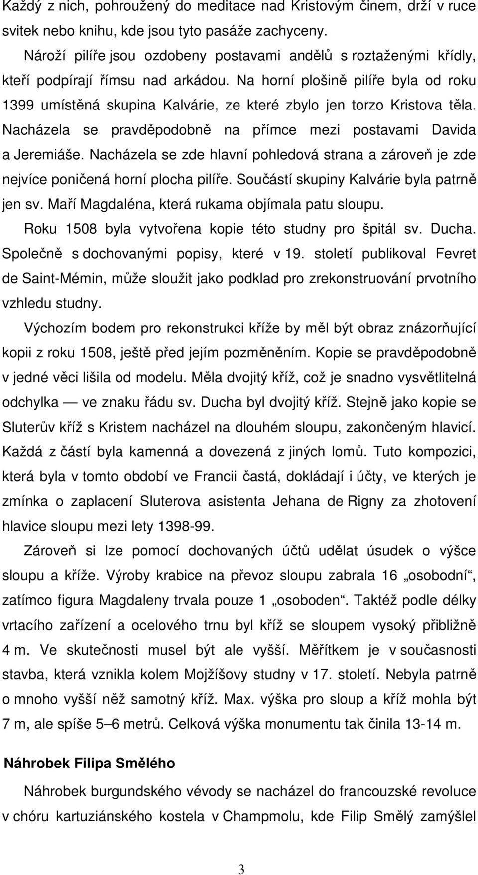 Na horní plošině pilíře byla od roku 1399 umístěná skupina Kalvárie, ze které zbylo jen torzo Kristova těla. Nacházela se pravděpodobně na přímce mezi postavami Davida a Jeremiáše.