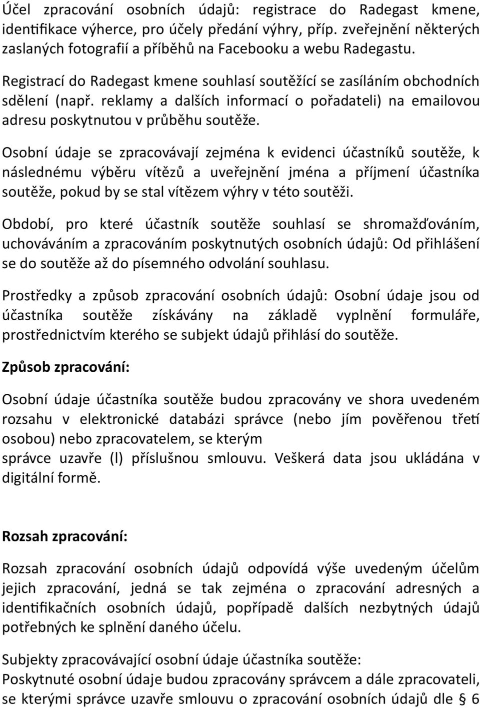 Osobní údaje se zpracovávají zejména k evidenci účastníků soutěže, k následnému výběru vítězů a uveřejnění jména a příjmení účastníka soutěže, pokud by se stal vítězem výhry v této soutěži.