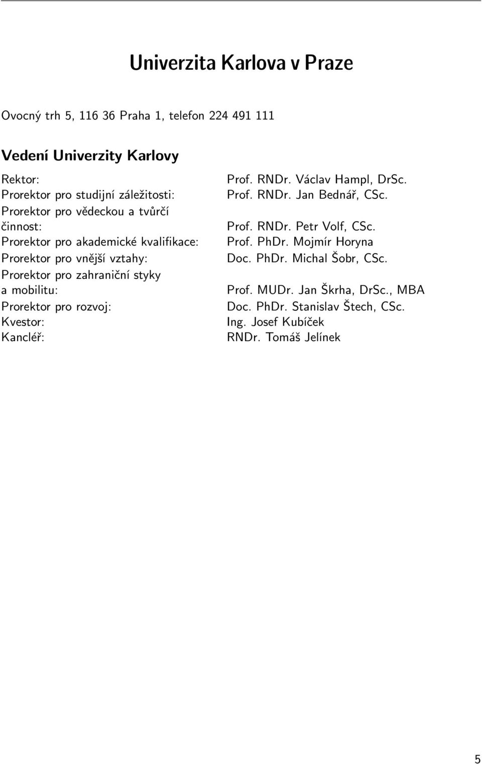 mobilitu: Prorektor pro rozvoj: Kvestor: Kancléř: Prof. RNDr. Václav Hampl, DrSc. Prof. RNDr. Jan Bednář, CSc. Prof. RNDr. Petr Volf, CSc. Prof. PhDr.