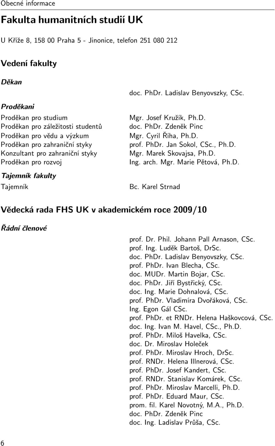 Cyril Říha, Ph.D. prof. PhDr. Jan Sokol, CSc., Ph.D. Mgr. Marek Skovajsa, Ph.D. Ing. arch. Mgr. Marie Pětová, Ph.D. Bc. Karel Strnad Vědecká rada FHS UK v akademickém roce 2009/10 Øádní èlenové prof.