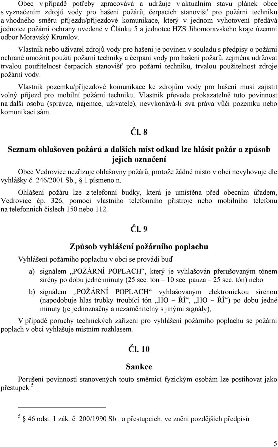 Vlastník nebo uživatel zdrojů vody pro hašení je povinen v souladu s předpisy o požární ochraně umožnit použití požární techniky a čerpání vody pro hašení požárů, zejména udržovat trvalou