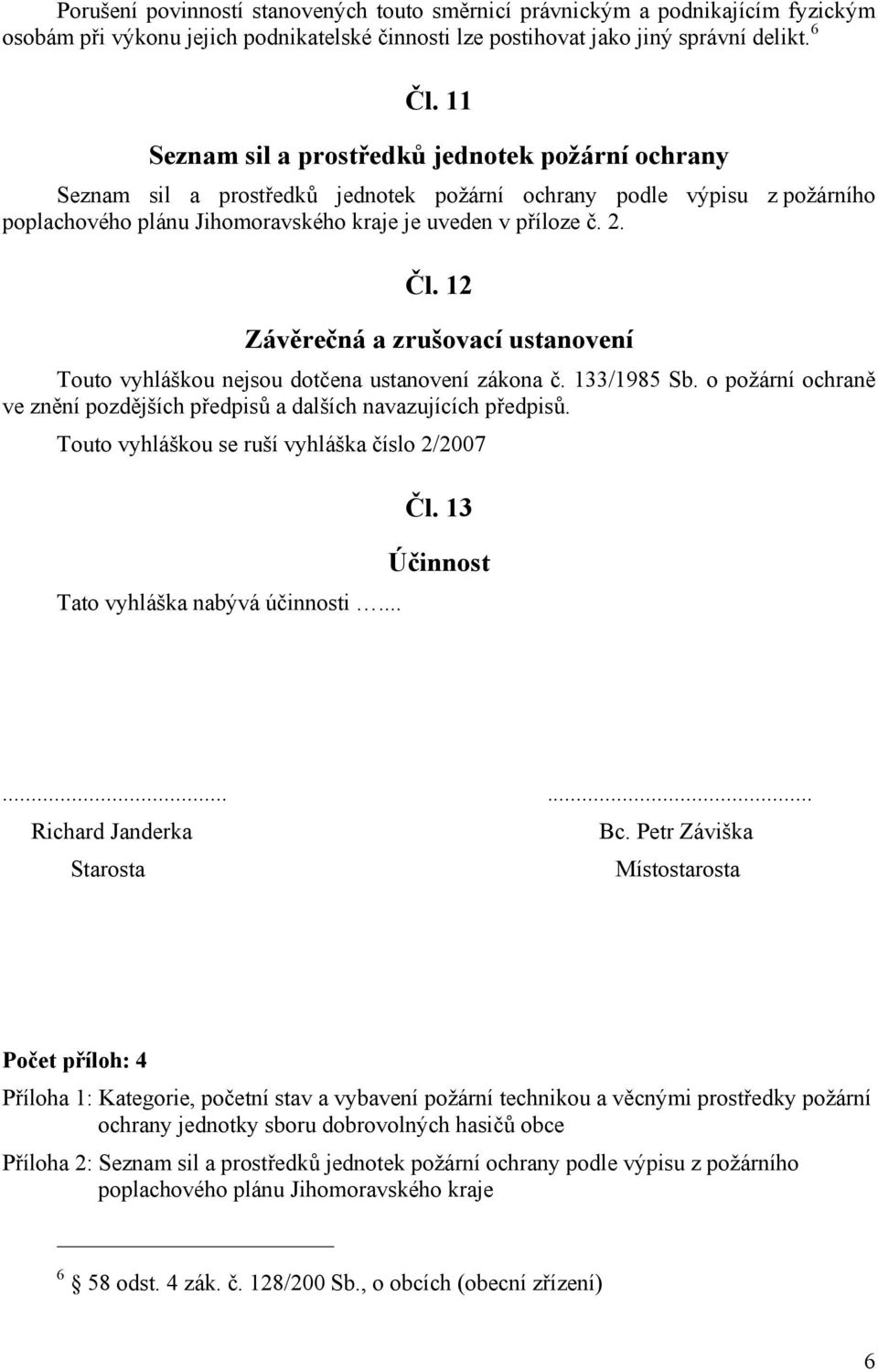12 Závěrečná a zrušovací ustanovení Touto vyhláškou nejsou dotčena ustanovení zákona č. 133/1985 Sb. o požární ochraně ve znění pozdějších předpisů a dalších navazujících předpisů.