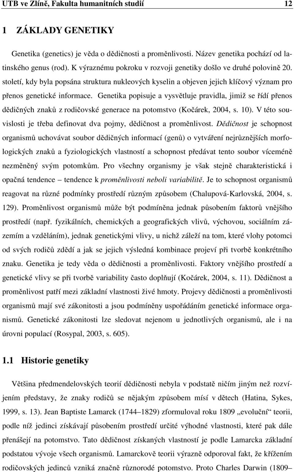 Genetika popisuje a vysvětluje pravidla, jimiž se řídí přenos dědičných znaků z rodičovské generace na potomstvo (Kočárek, 2004, s. 10).