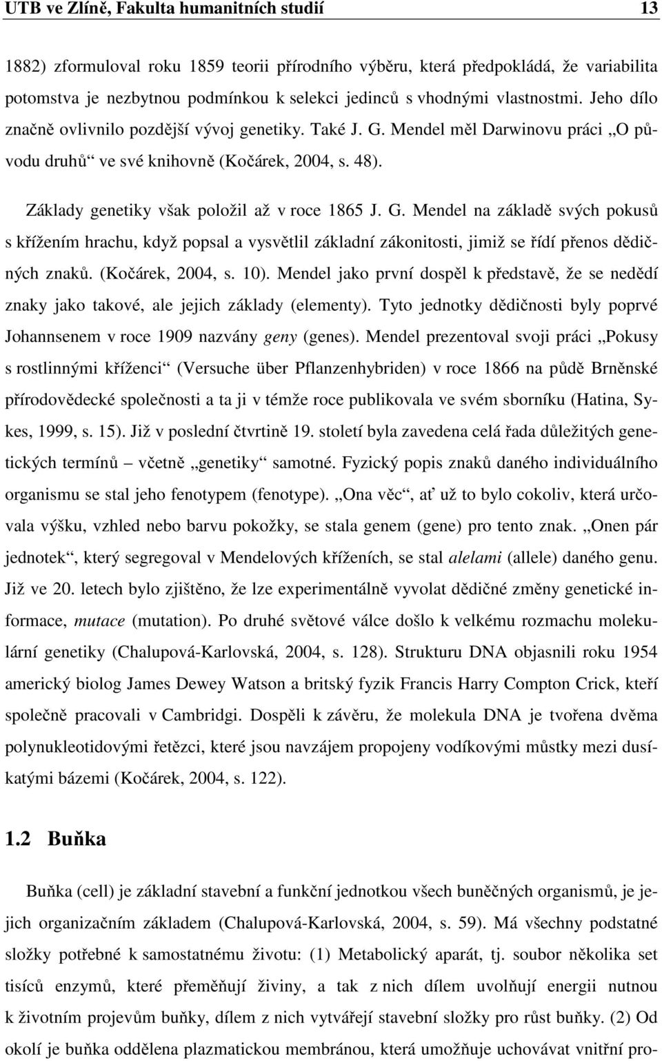 Základy genetiky však položil až v roce 1865 J. G. Mendel na základě svých pokusů s křížením hrachu, když popsal a vysvětlil základní zákonitosti, jimiž se řídí přenos dědičných znaků.