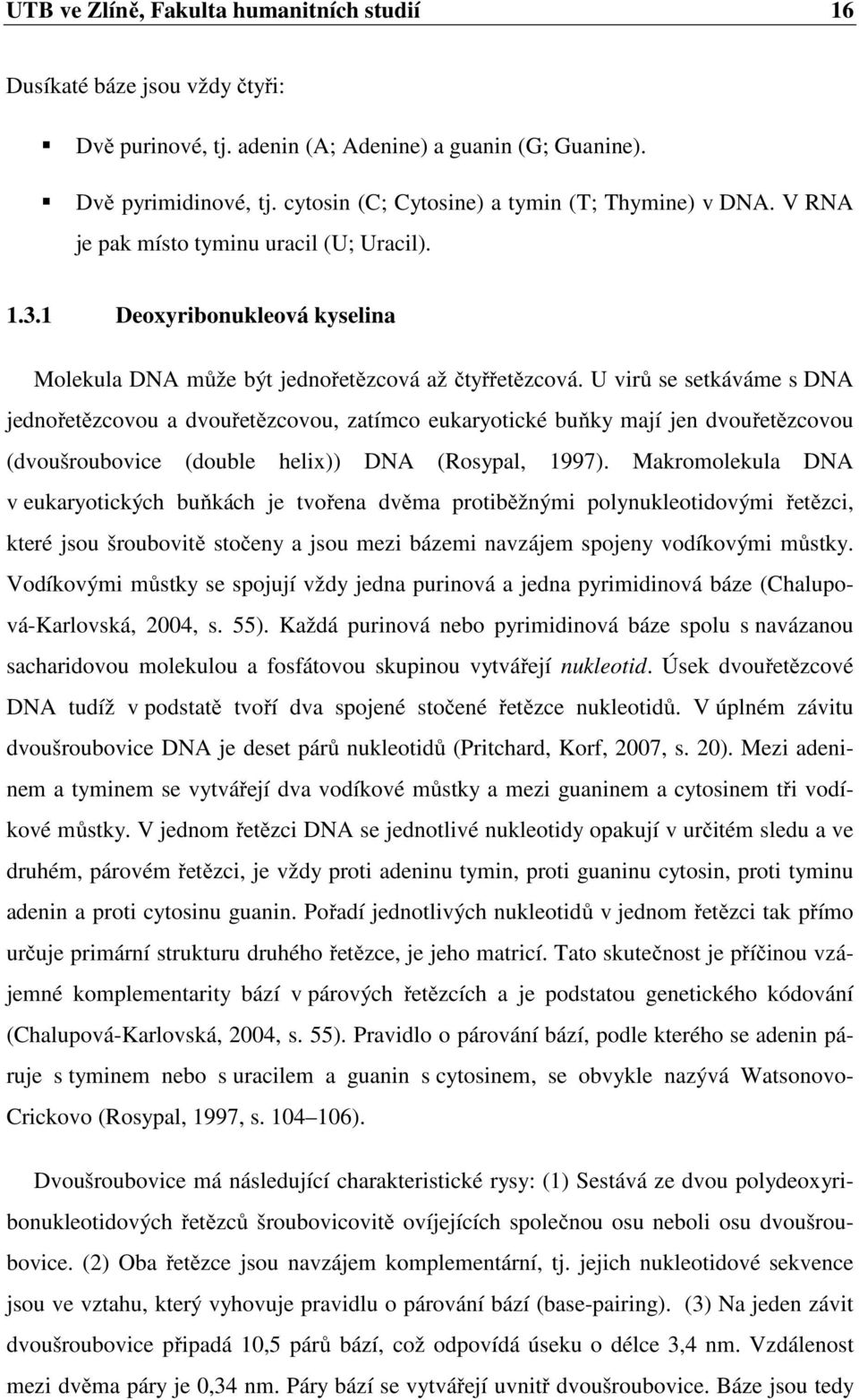 U virů se setkáváme s DNA jednořetězcovou a dvouřetězcovou, zatímco eukaryotické buňky mají jen dvouřetězcovou (dvoušroubovice (double helix)) DNA (Rosypal, 1997).