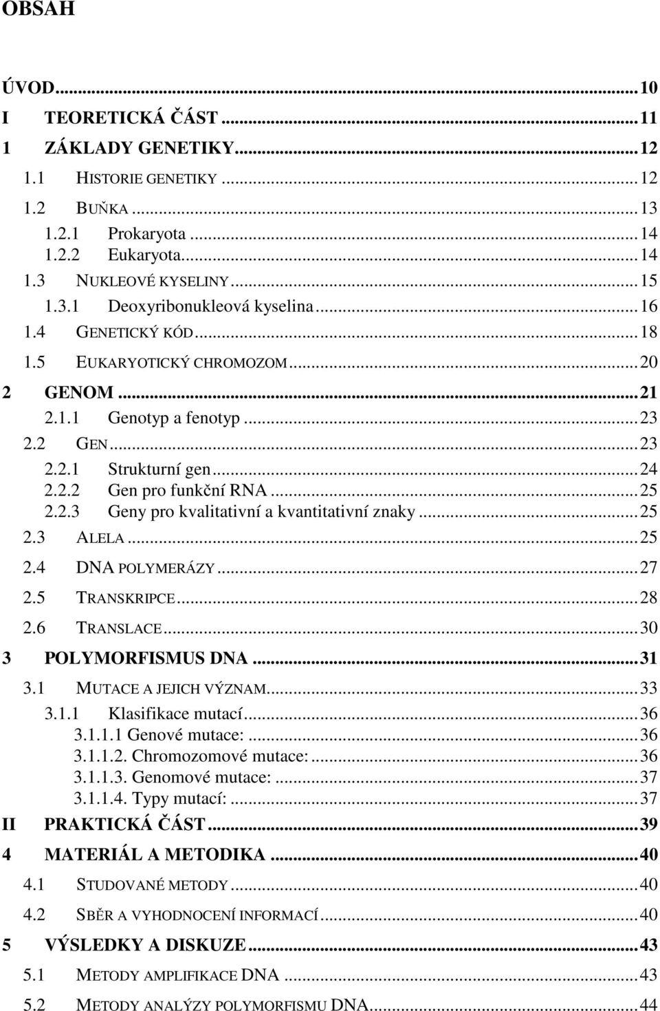 ..25 2.3 ALELA...25 2.4 DNA POLYMERÁZY...27 2.5 TRANSKRIPCE...28 2.6 TRANSLACE...30 3 POLYMORFISMUS DNA...31 II 3.1 MUTACE A JEJICH VÝZNAM...33 3.1.1 Klasifikace mutací...36 3.1.1.1 Genové mutace:.