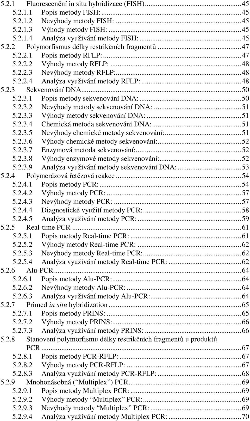 ..50 5.2.3.2 Nevýhody metody sekvenování DNA:...51 5.2.3.3 Výhody metody sekvenování DNA:...51 5.2.3.4 Chemická metoda sekvenování DNA:...51 5.2.3.5 Nevýhody chemické metody sekvenování:...51 5.2.3.6 Výhody chemické metody sekvenování:.