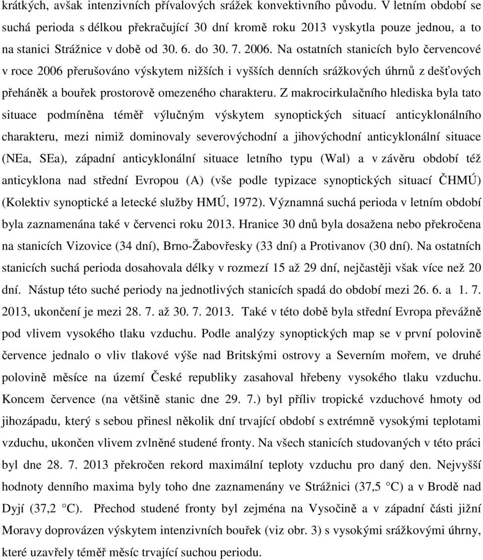 Na ostatních stanicích bylo červencové v roce 2006 přerušováno výskytem nižších i vyšších denních srážkových úhrnů z dešťových přeháněk a bouřek prostorově omezeného charakteru.