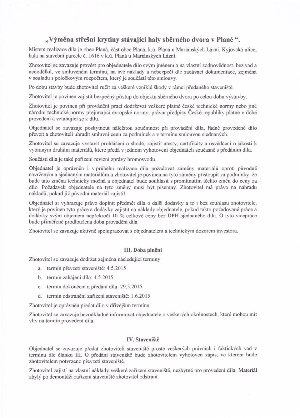 dokumentace, zejména v souladu s položkovým rozpočtem, který je součástí této smlouvy. Po dobu stavby bude zhotovitel ručit za veškeré vzniklé škody v rámci předaného staveniště.